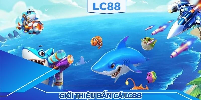 Bắn cá LC88 được hàng ngàn hội viên yêu thích