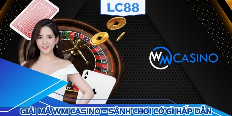 Giải mã WM Casino – sảnh chơi có gì hấp dẫn