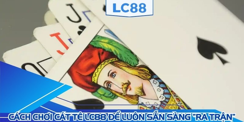 Khám phá cách chơi Cát tê LC88 để luôn sẵn sàng ra trận